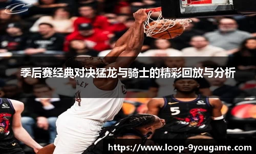 季后赛经典对决猛龙与骑士的精彩回放与分析