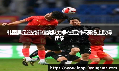 韩国男足迎战菲律宾队力争在亚洲杯赛场上取得佳绩