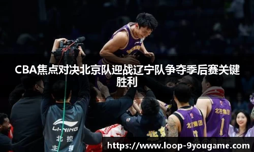 CBA焦点对决北京队迎战辽宁队争夺季后赛关键胜利